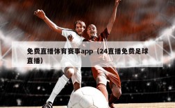 免费直播体育赛事app（24直播免费足球直播）
