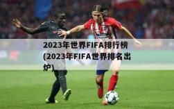 2023年世界FIFA排行榜 (2023年FIFA世界排名出炉)