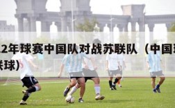 2022年球赛中国队对战苏联队（中国球与苏联球）