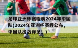 足球亚洲杯赛程表2024年中国队(2024年亚洲杯赛程公布，中国队出战详见！)