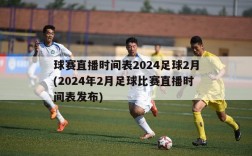 球赛直播时间表2024足球2月(2024年2月足球比赛直播时间表发布)